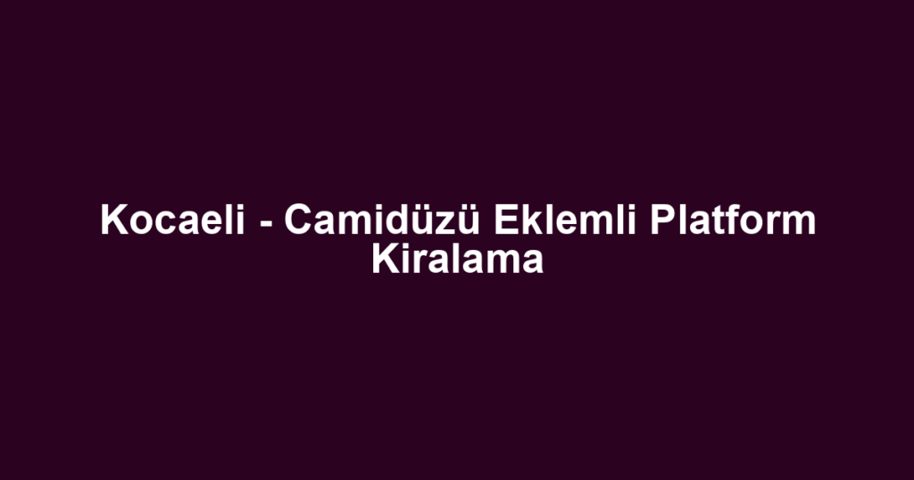 Kocaeli - Camidüzü Eklemli Platform Kiralama