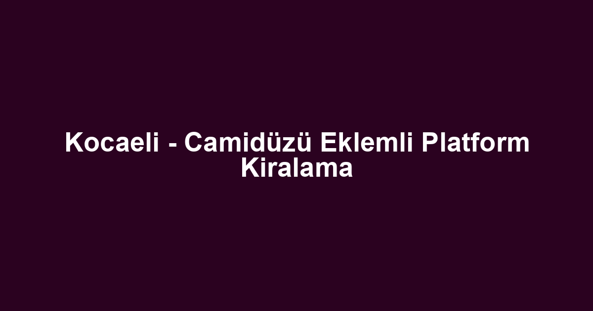 Kocaeli - Camidüzü Eklemli Platform Kiralama