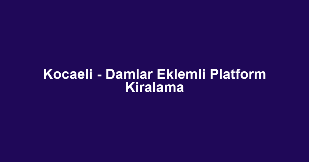 Kocaeli - Damlar Eklemli Platform Kiralama