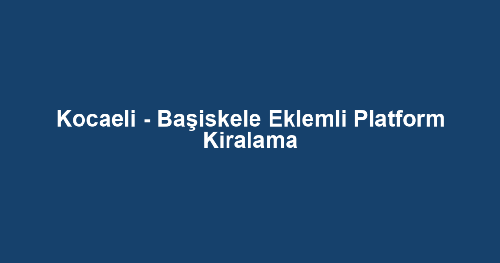 Kocaeli - Başiskele Eklemli Platform Kiralama