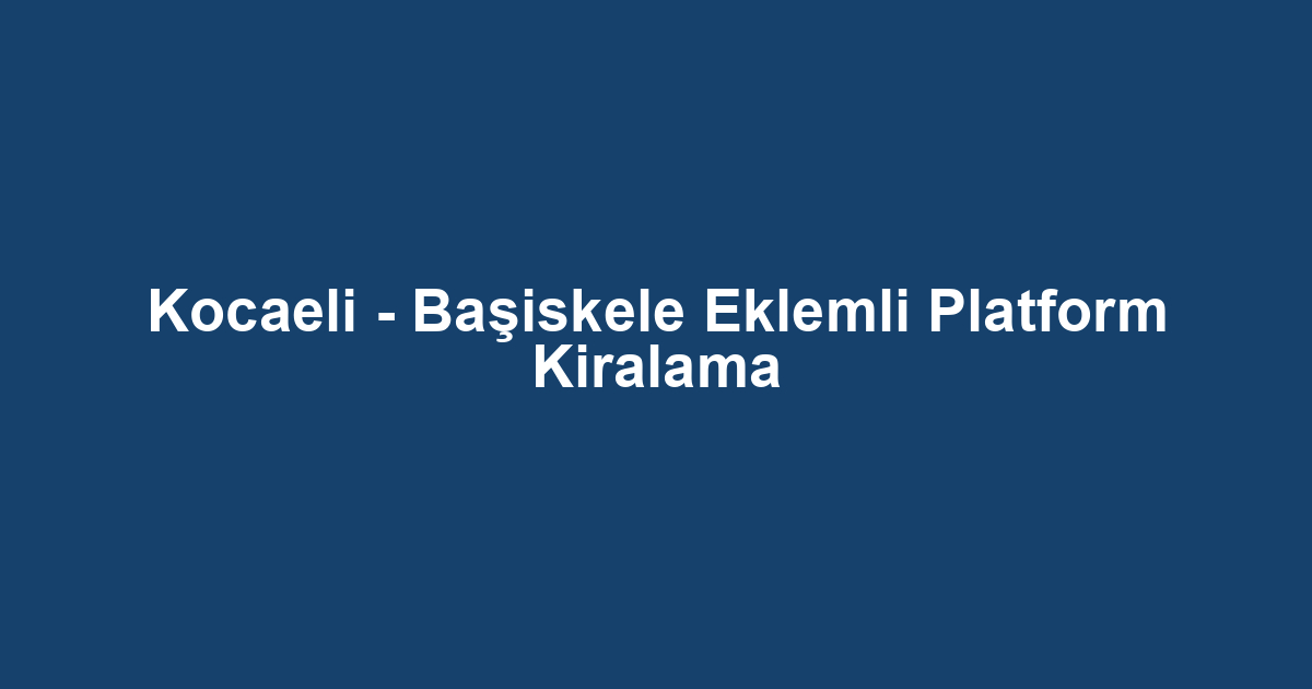 Kocaeli - Başiskele Eklemli Platform Kiralama