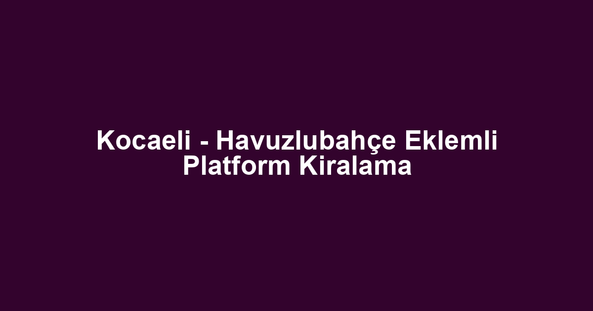 Kocaeli - Havuzlubahçe Eklemli Platform Kiralama