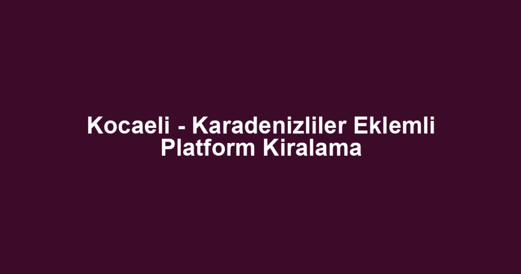 Kocaeli - Karadenizliler Eklemli Platform Kiralama
