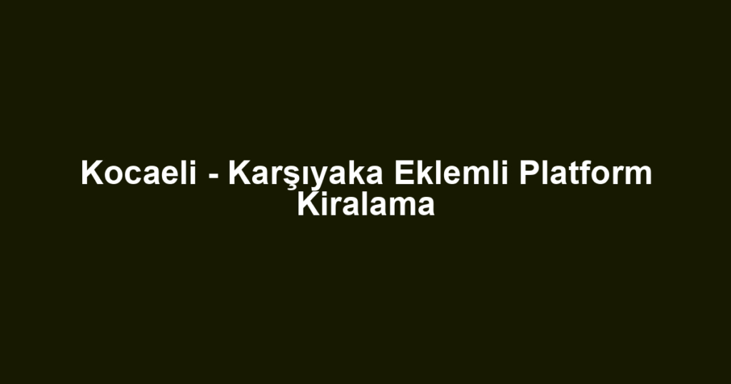 Kocaeli - Karşıyaka Eklemli Platform Kiralama