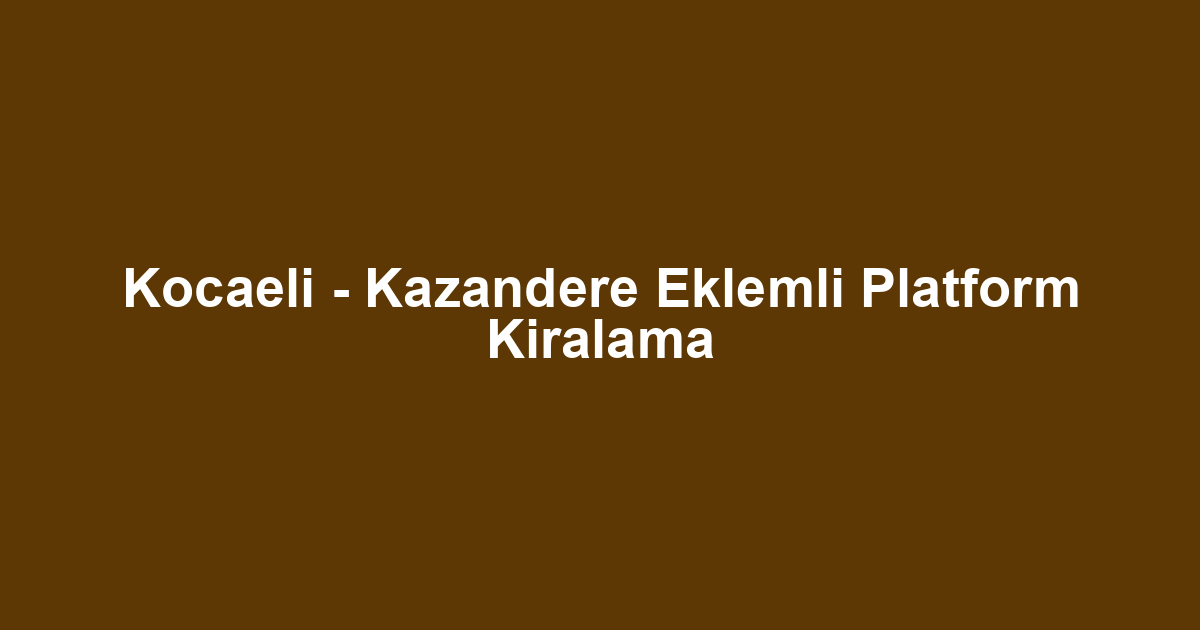Kocaeli - Kazandere Eklemli Platform Kiralama