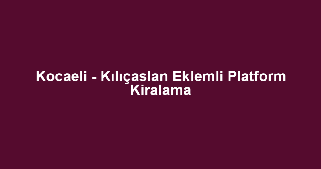 Kocaeli - Kılıçaslan Eklemli Platform Kiralama