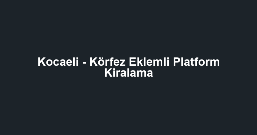 Kocaeli - Körfez Eklemli Platform Kiralama