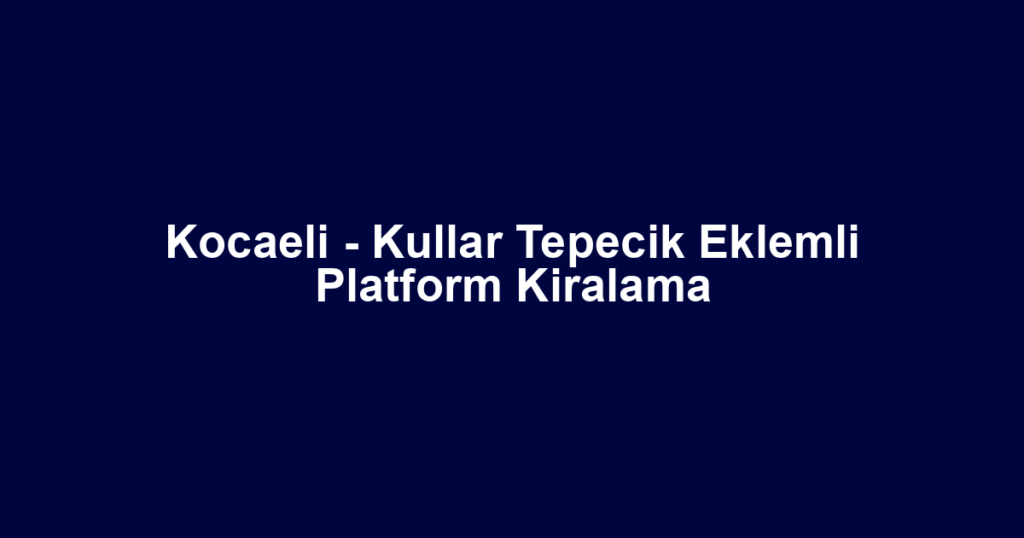 Kocaeli - Kullar Tepecik Eklemli Platform Kiralama