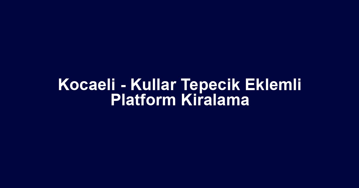 Kocaeli - Kullar Tepecik Eklemli Platform Kiralama
