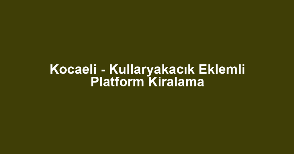 Kocaeli - Kullaryakacık Eklemli Platform Kiralama
