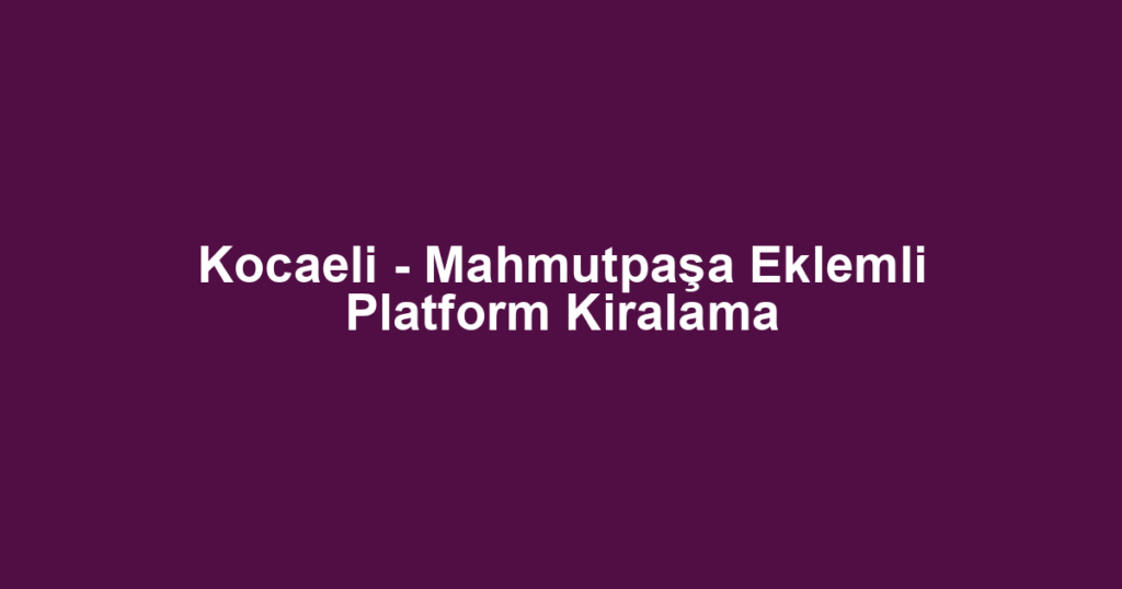 Kocaeli - Mahmutpaşa Eklemli Platform Kiralama