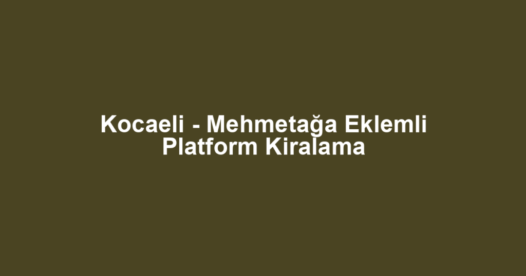 Kocaeli - Mehmetağa Eklemli Platform Kiralama