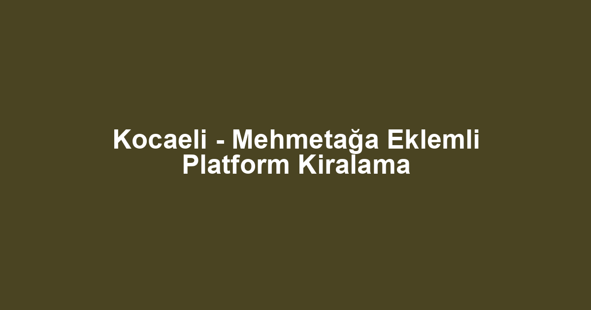 Kocaeli - Mehmetağa Eklemli Platform Kiralama