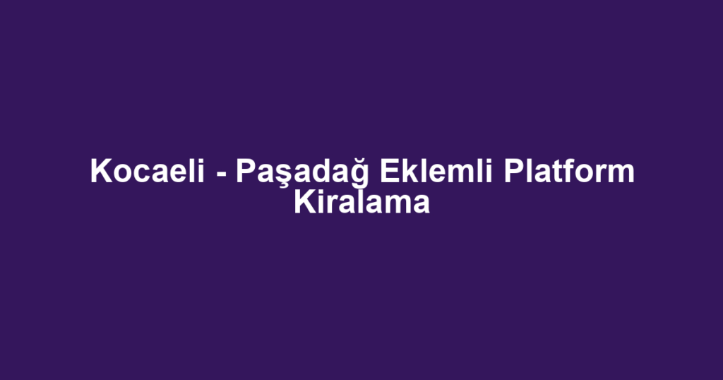 Kocaeli - Paşadağ Eklemli Platform Kiralama