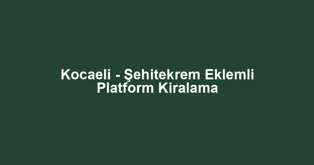 Kocaeli - Şehitekrem Eklemli Platform Kiralama