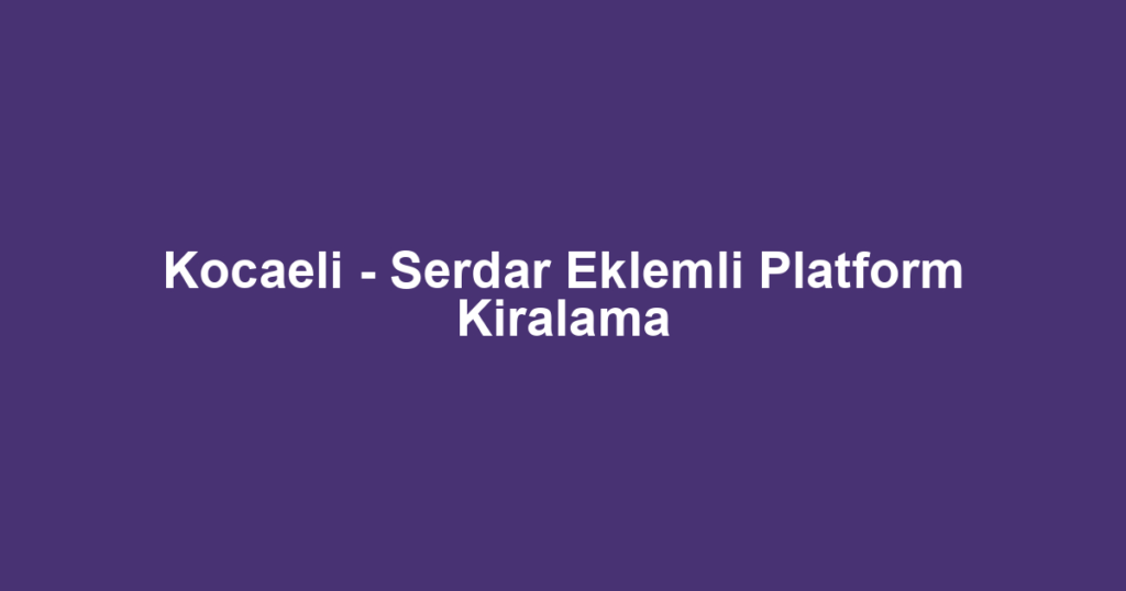 Kocaeli - Serdar Eklemli Platform Kiralama