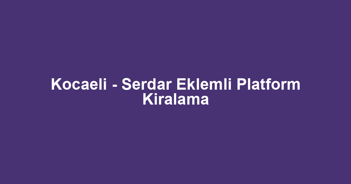Kocaeli - Serdar Eklemli Platform Kiralama