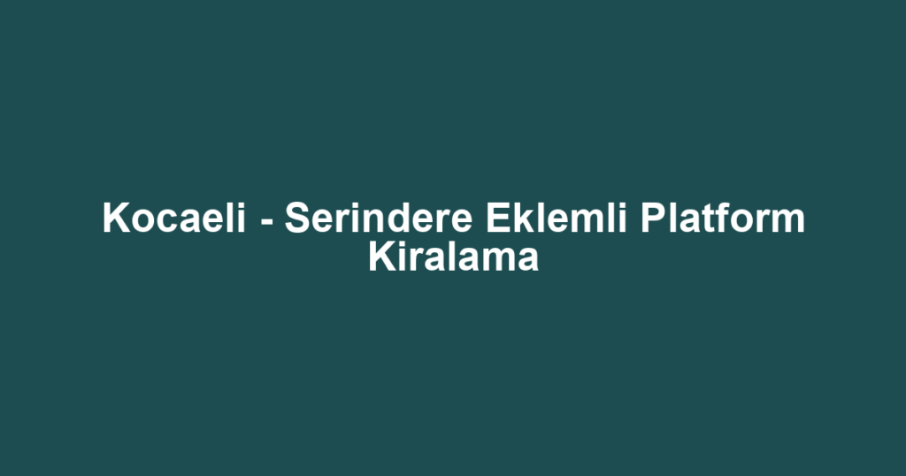 Kocaeli - Serindere Eklemli Platform Kiralama