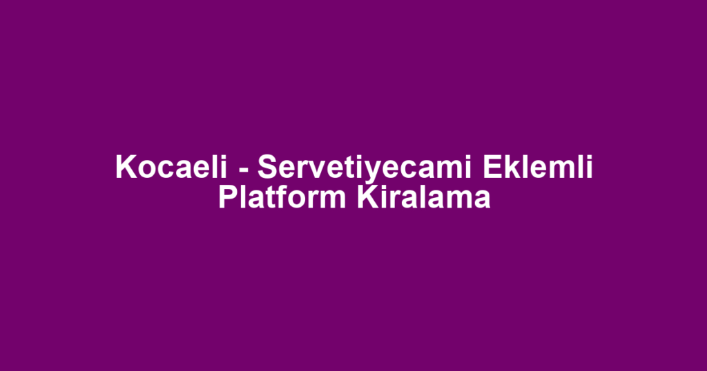 Kocaeli - Servetiyecami Eklemli Platform Kiralama