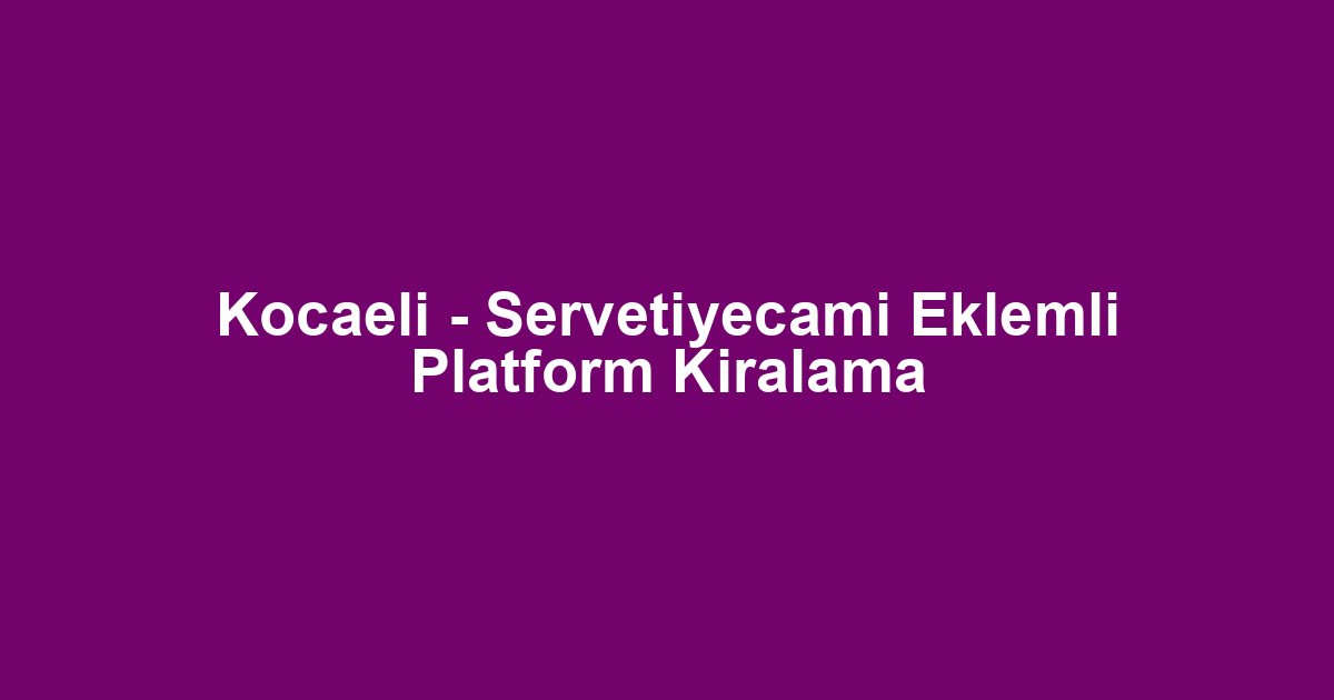 Kocaeli - Servetiyecami Eklemli Platform Kiralama
