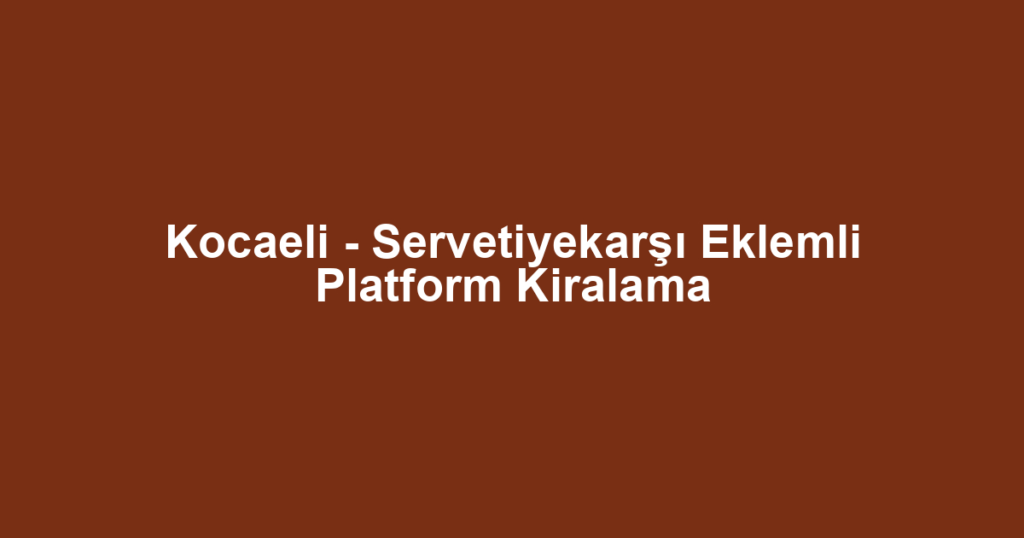 Kocaeli - Servetiyekarşı Eklemli Platform Kiralama