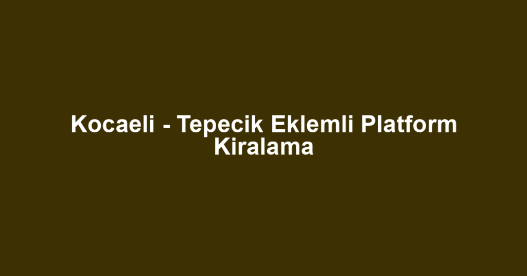 Kocaeli - Tepecik Eklemli Platform Kiralama