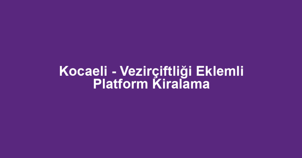Kocaeli - Vezirçiftliği Eklemli Platform Kiralama