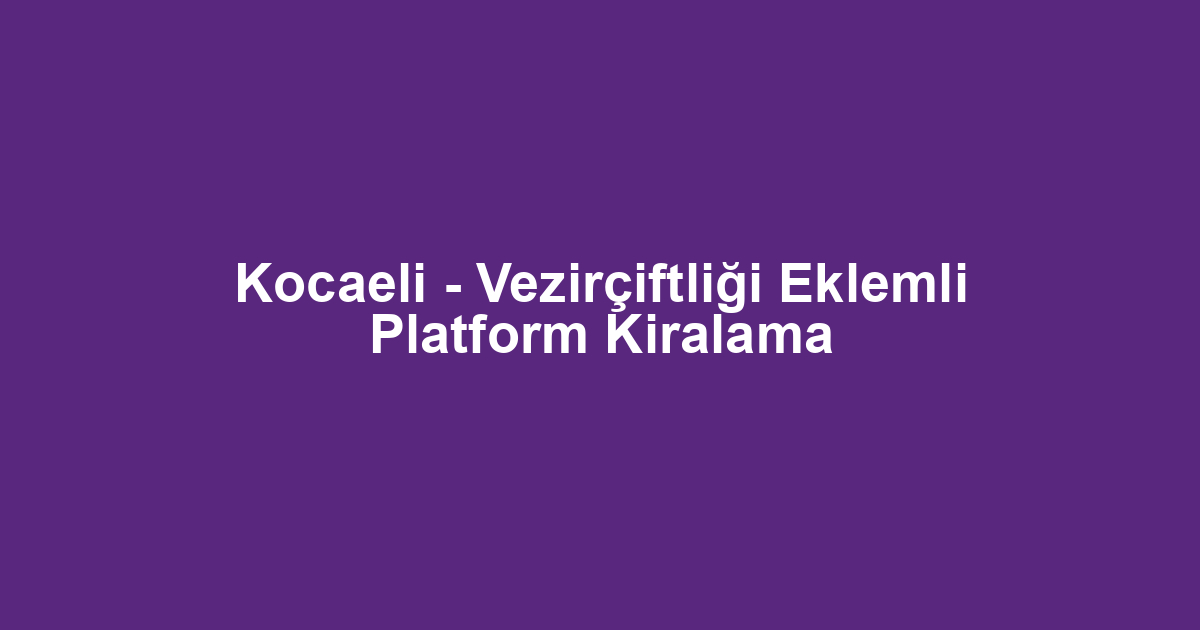 Kocaeli - Vezirçiftliği Eklemli Platform Kiralama