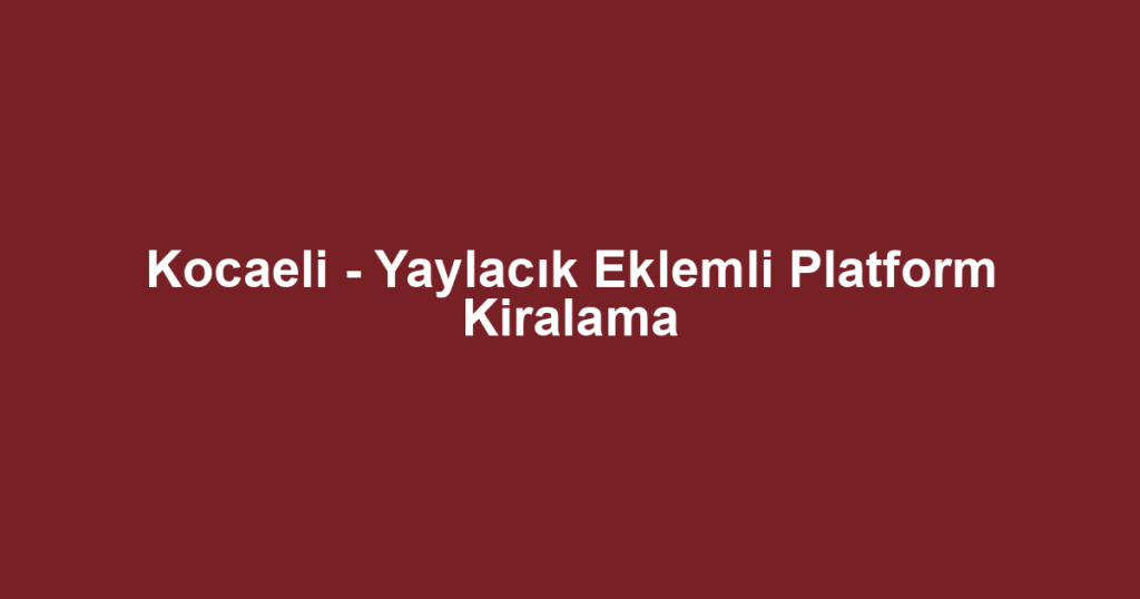 Kocaeli - Yaylacık Eklemli Platform Kiralama