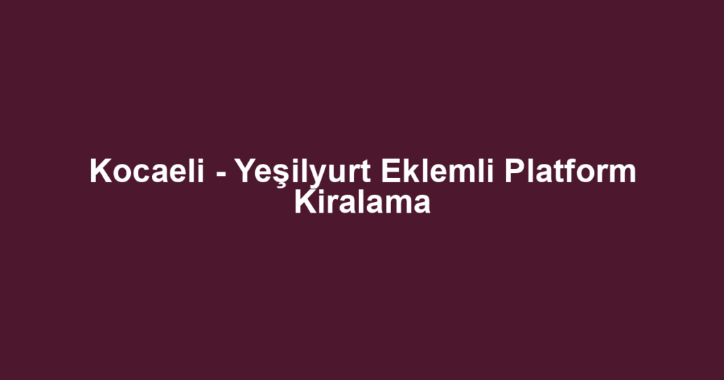 Kocaeli - Yeşilyurt Eklemli Platform Kiralama