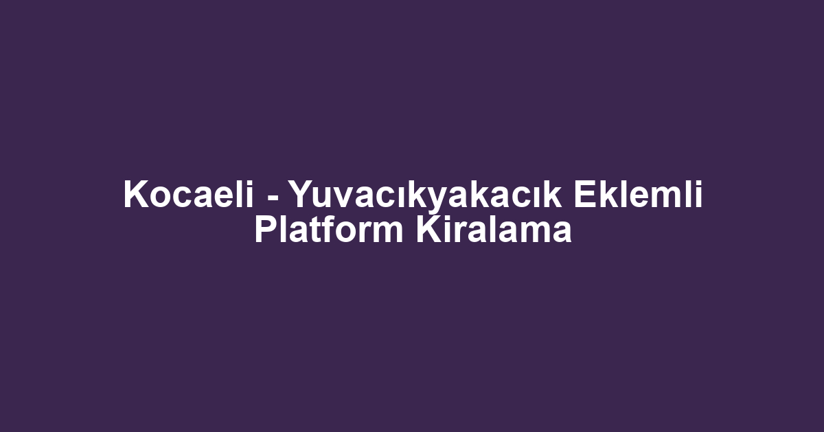 Kocaeli - Yuvacıkyakacık Eklemli Platform Kiralama