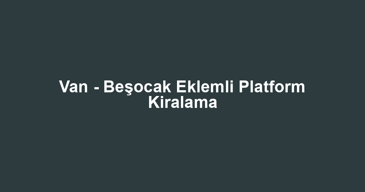 Van - Beşocak Eklemli Platform Kiralama
