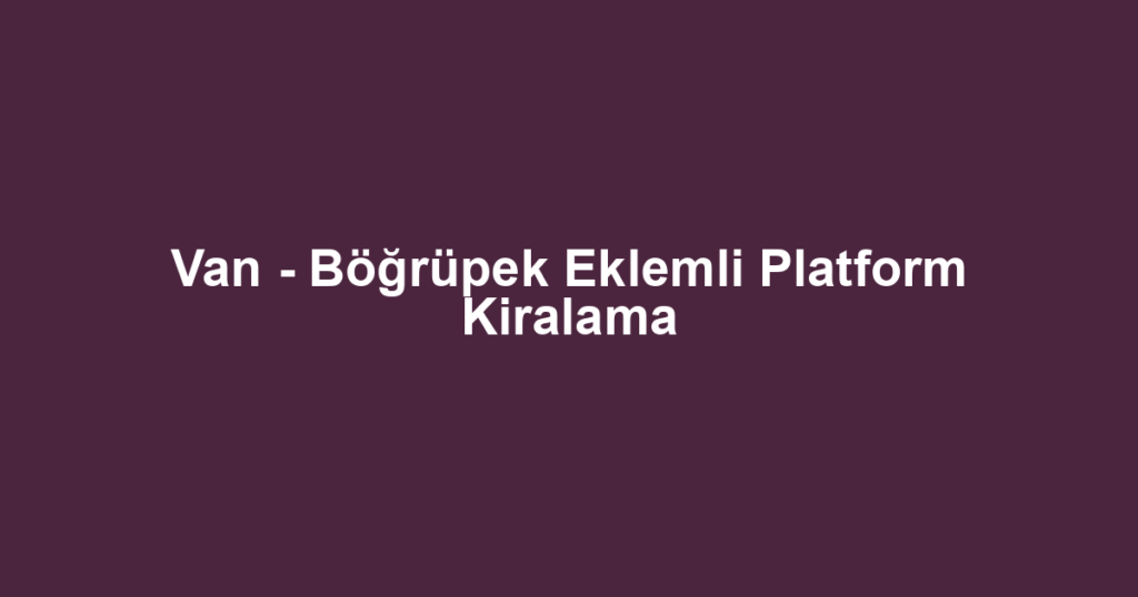 Van - Böğrüpek Eklemli Platform Kiralama