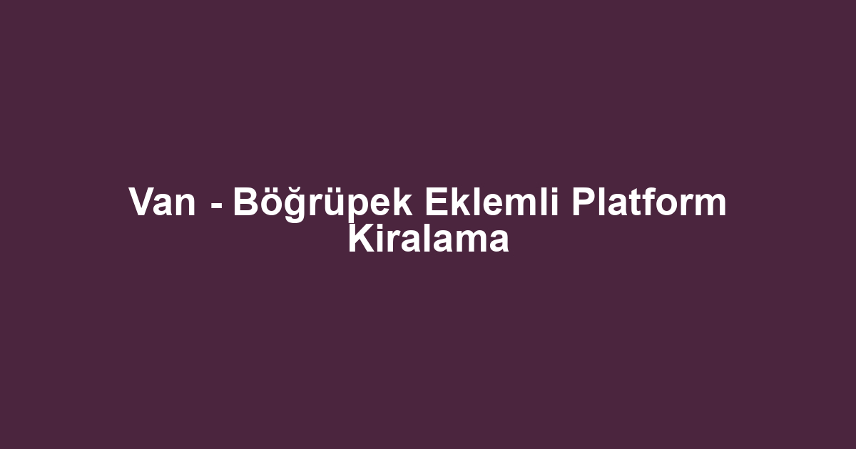 Van - Böğrüpek Eklemli Platform Kiralama