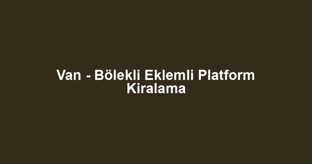 Van - Bölekli Eklemli Platform Kiralama