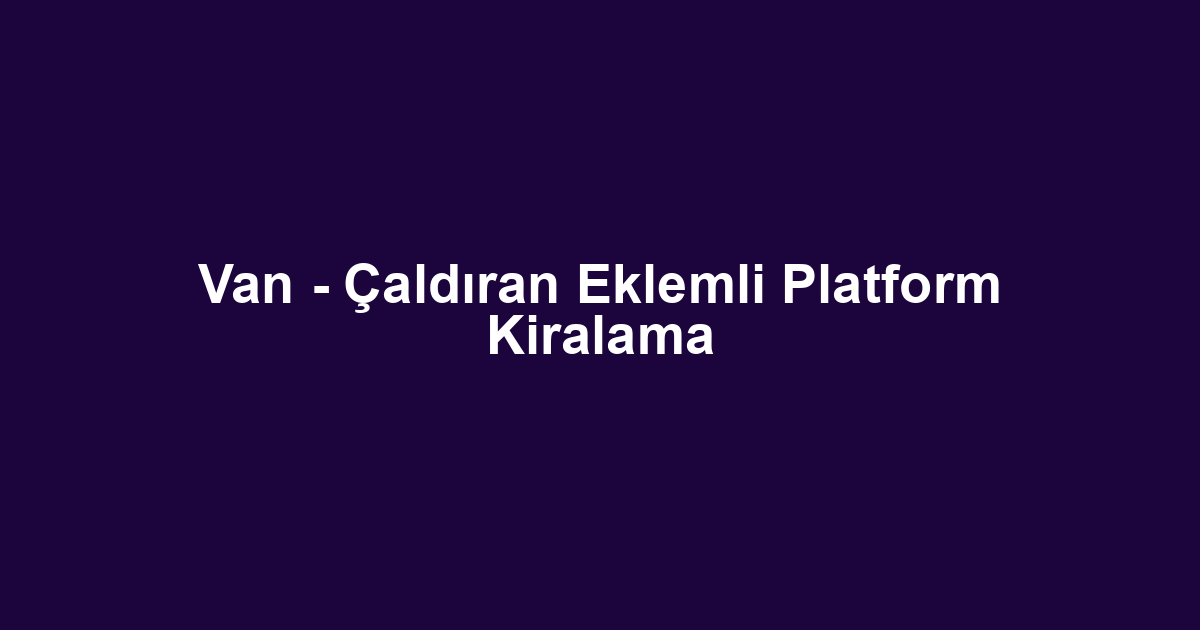 Van - Çaldıran Eklemli Platform Kiralama