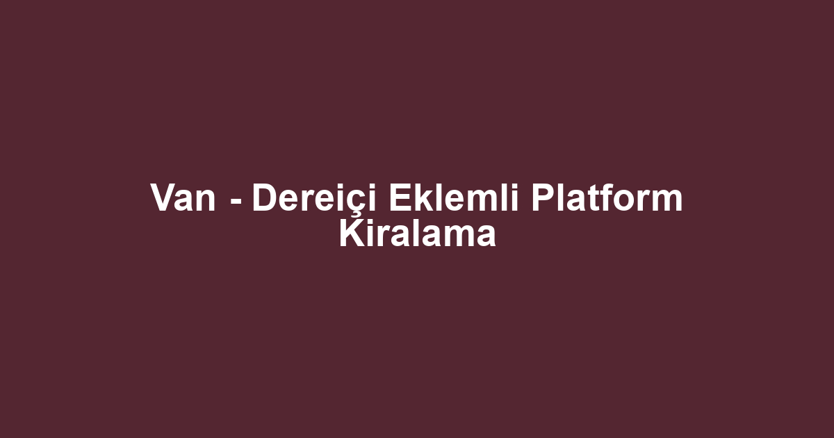 Van - Dereiçi Eklemli Platform Kiralama
