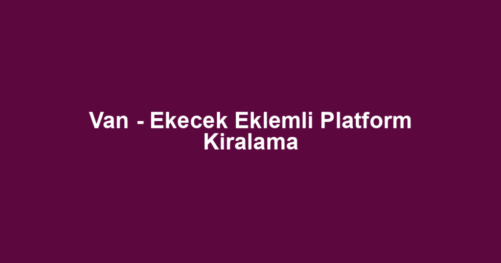 Van - Ekecek Eklemli Platform Kiralama