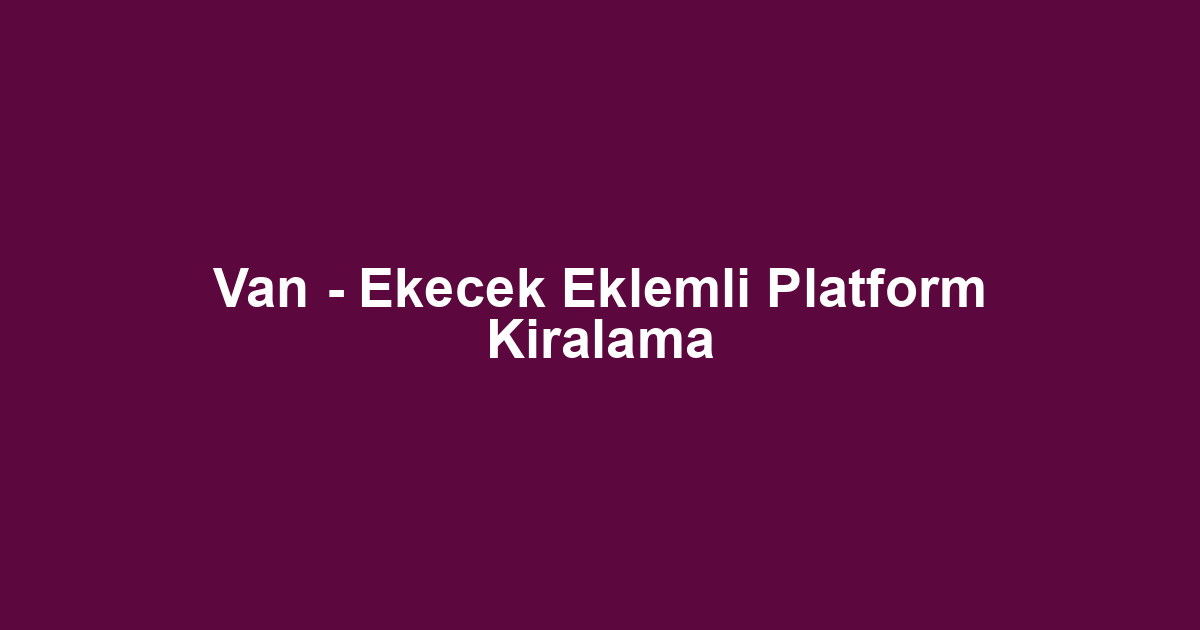 Van - Ekecek Eklemli Platform Kiralama