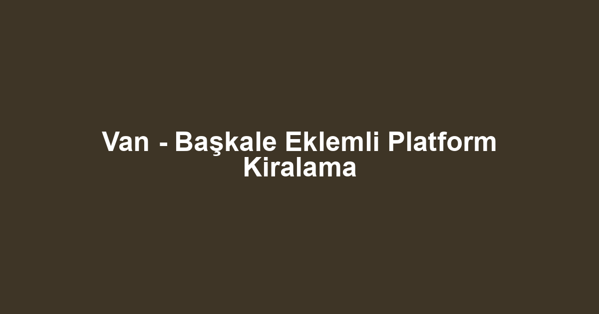 Van - Başkale Eklemli Platform Kiralama