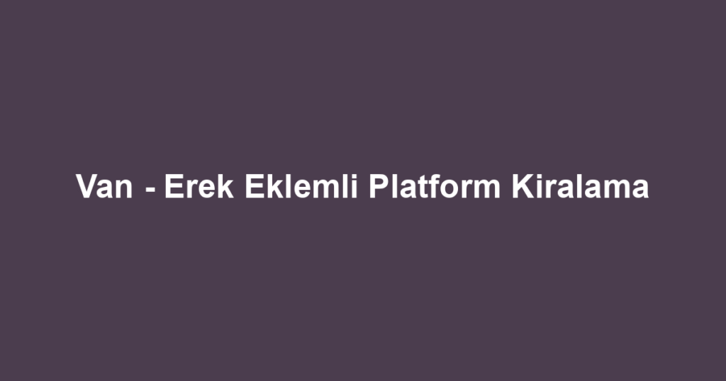 Van - Erek Eklemli Platform Kiralama