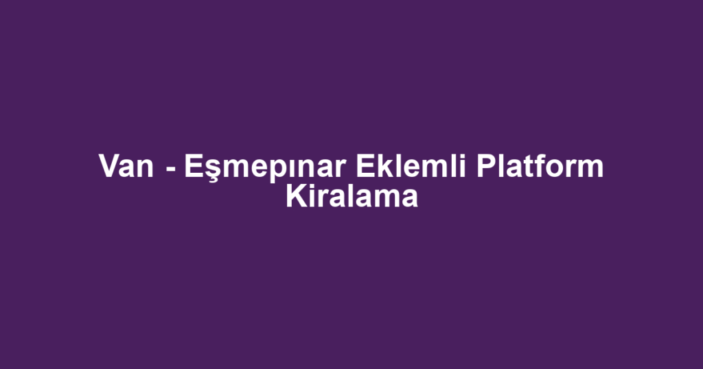 Van - Eşmepınar Eklemli Platform Kiralama