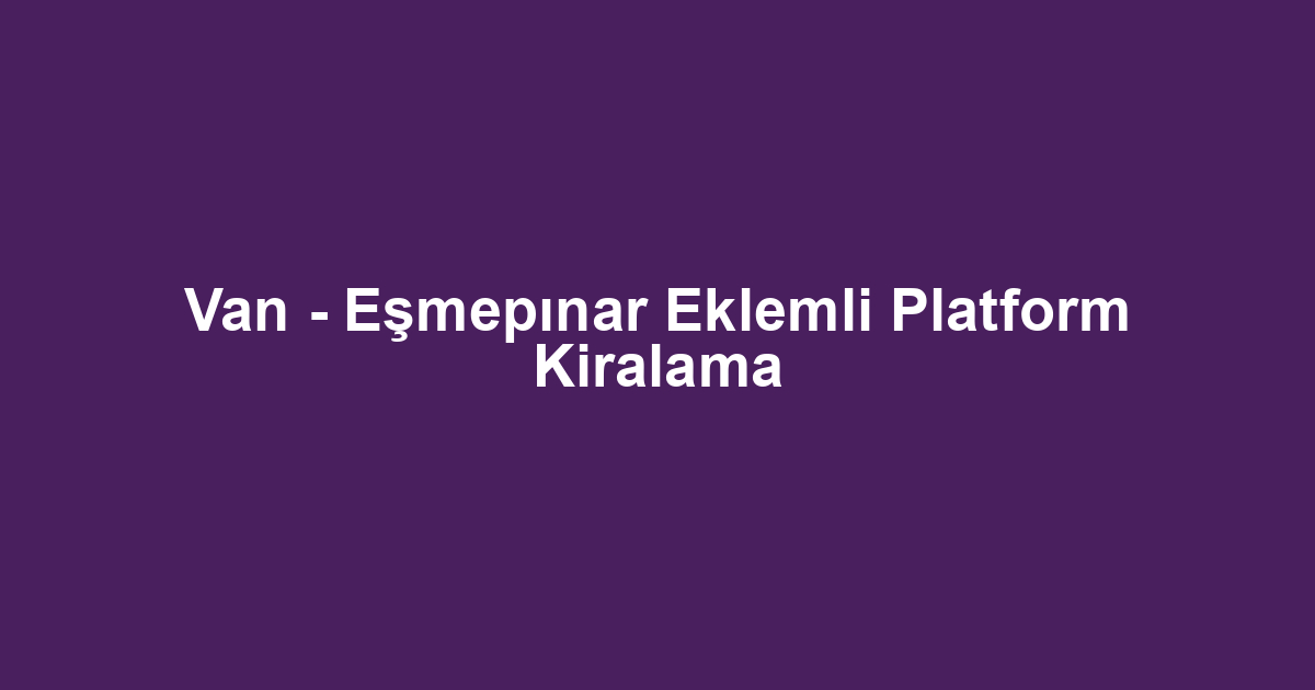 Van - Eşmepınar Eklemli Platform Kiralama