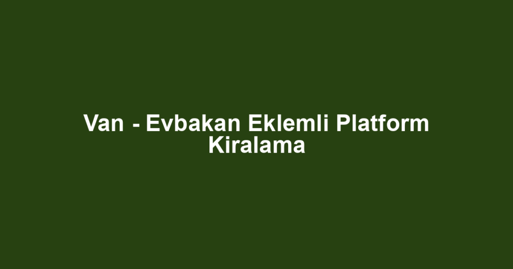 Van - Evbakan Eklemli Platform Kiralama
