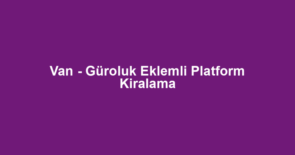 Van - Güroluk Eklemli Platform Kiralama