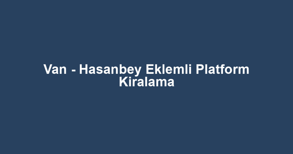 Van - Hasanbey Eklemli Platform Kiralama