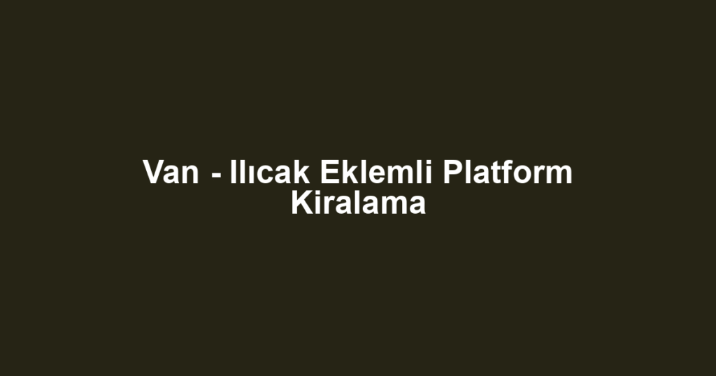 Van - Ilıcak Eklemli Platform Kiralama