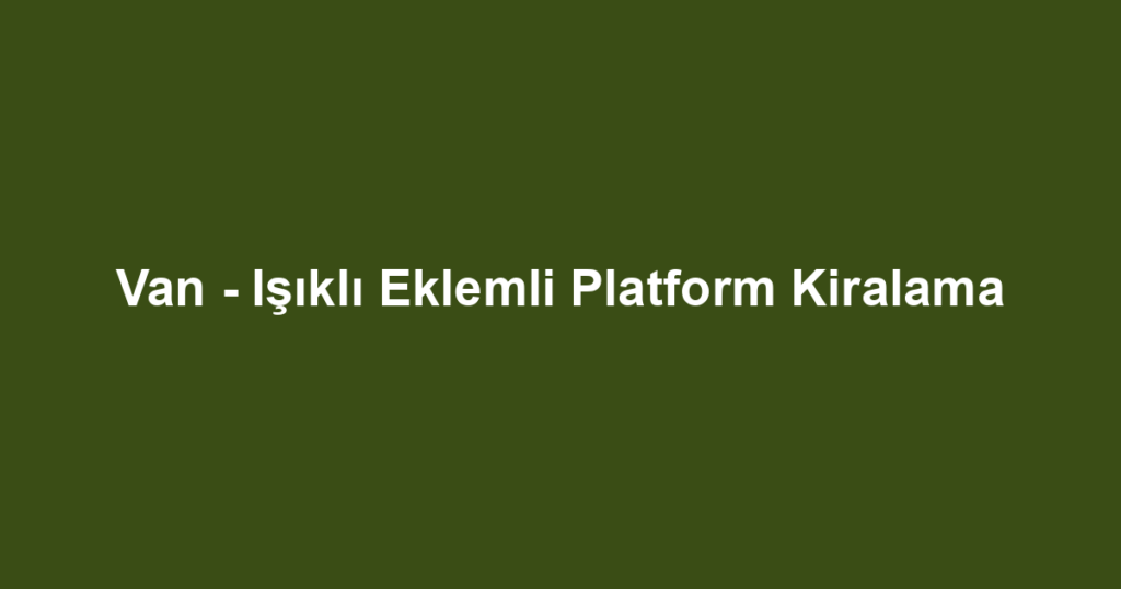Van - Işıklı Eklemli Platform Kiralama