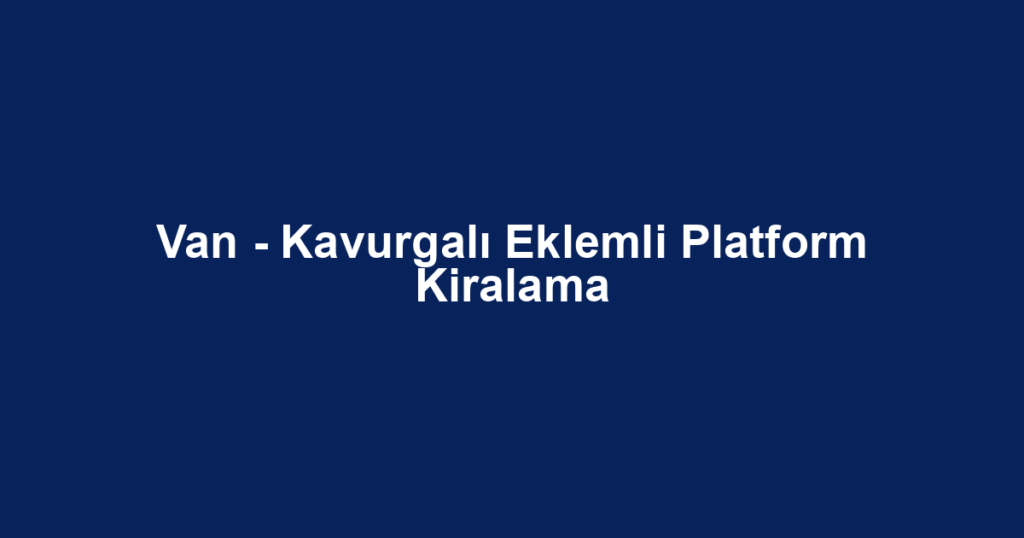 Van - Kavurgalı Eklemli Platform Kiralama