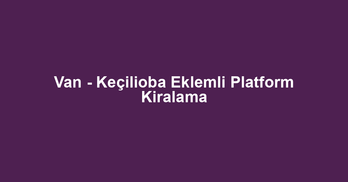 Van - Keçilioba Eklemli Platform Kiralama